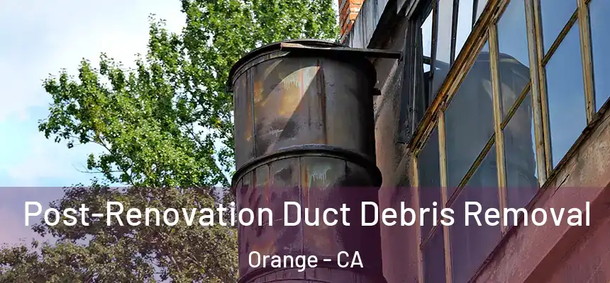 Post-Renovation Duct Debris Removal Orange - CA